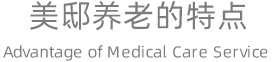 美邸養(yǎng)老的特點(diǎn) Advantages of Medical Care Service